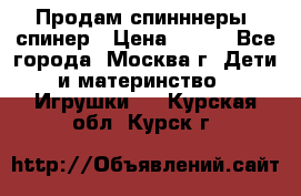 Продам спинннеры, спинер › Цена ­ 150 - Все города, Москва г. Дети и материнство » Игрушки   . Курская обл.,Курск г.